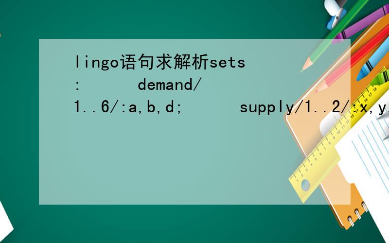 lingo语句求解析sets:      demand/1..6/:a,b,d;      supply/1..2/:x,y,e;      link(demand,supply):c;endsetsdata:a=1.25,8.75,0.5,5.75,3,7.25;b=1.25,0.75,4.75,5,6.5,7.75;d=3,5,4,7,6,11;e=20,20;enddatainit:x,y=5,1,2,7;endinit[obj]min=@sum(link(i,j):c