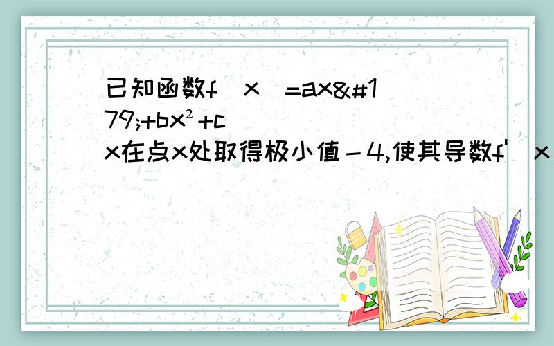 已知函数f（x）=ax³+bx²+cx在点x处取得极小值－4,使其导数f'（x）＞0的x的取值范围为（1,3）,求f（x）的解析式