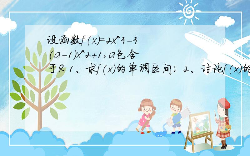 设函数f(x)=2x^3-3(a-1)x^2+1,a包含于R 1、求f(x)的单调区间; 2、讨论f(x)的极值