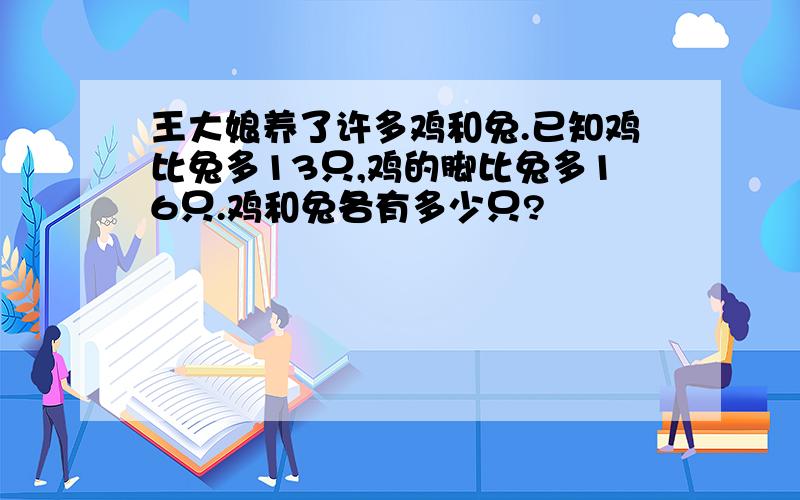 王大娘养了许多鸡和兔.已知鸡比兔多13只,鸡的脚比兔多16只.鸡和兔各有多少只?