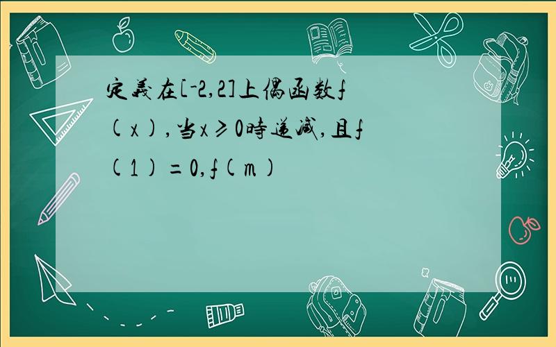 定义在[-2,2]上偶函数f(x),当x≥0时递减,且f(1)=0,f(m)