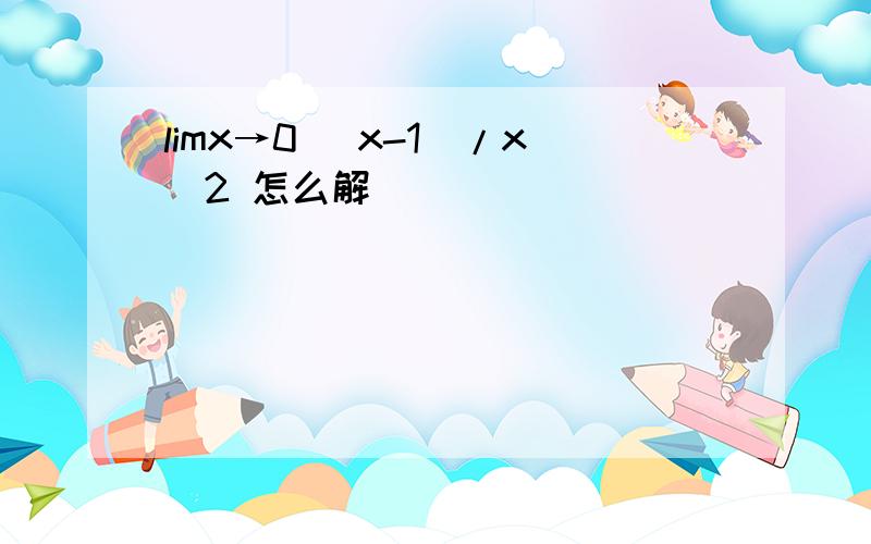 limx→0 （x-1)/x^2 怎么解