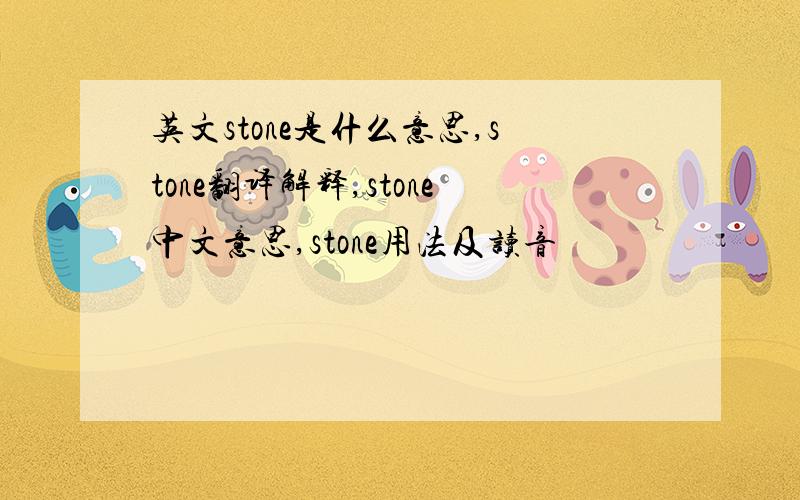 英文stone是什么意思,stone翻译解释,stone中文意思,stone用法及读音