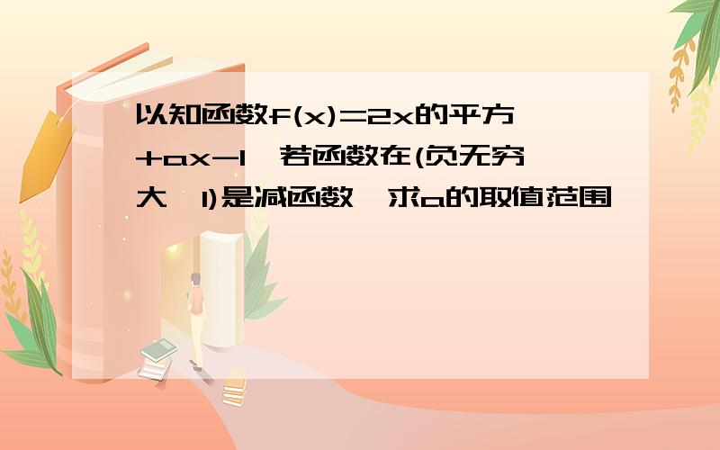 以知函数f(x)=2x的平方+ax-1,若函数在(负无穷大,1)是减函数,求a的取值范围