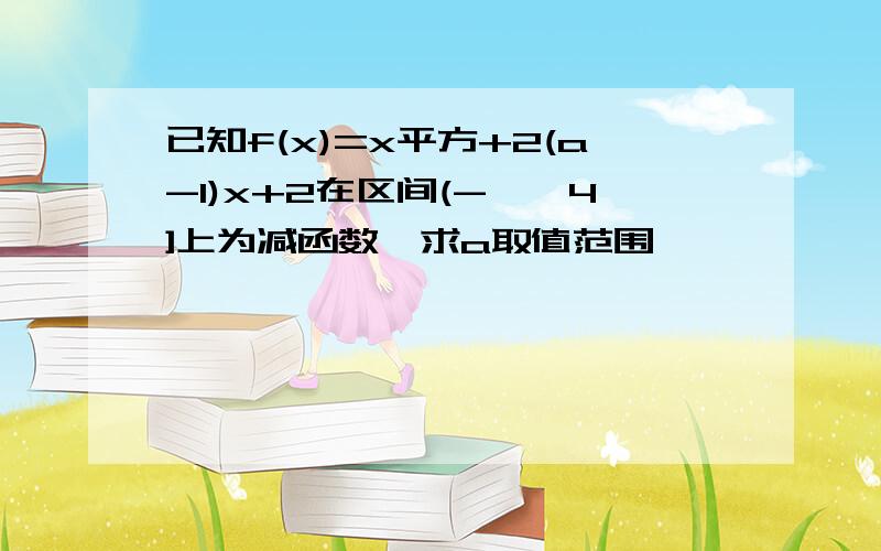 已知f(x)=x平方+2(a-1)x+2在区间(-∞,4]上为减函数…求a取值范围