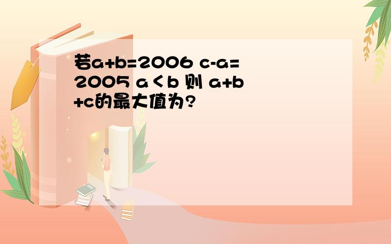 若a+b=2006 c-a=2005 a＜b 则 a+b+c的最大值为?