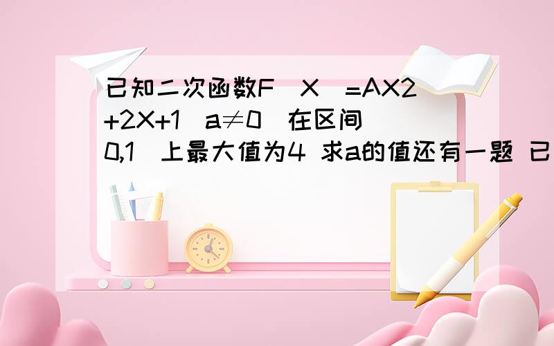 已知二次函数F(X)=AX2+2X+1（a≠0）在区间[0,1]上最大值为4 求a的值还有一题 已知函数f(x)=loga(x2-2ax)在【4,5】上为增函数 则a取值范围为