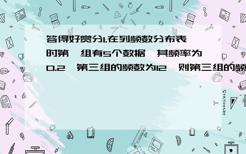 答得好赏分1.在列频数分布表时第一组有5个数据,其频率为0.2,第三组的频数为12,则第三组的频率为（ ）