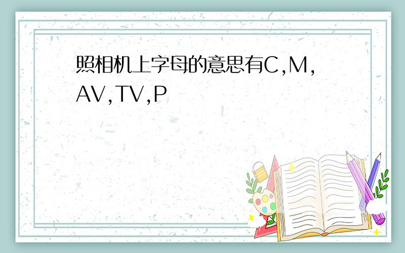 照相机上字母的意思有C,M,AV,TV,P