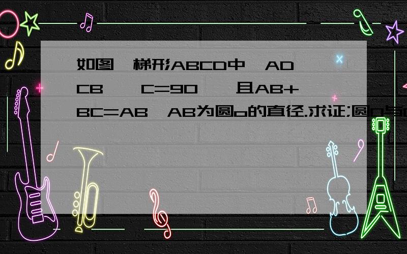 如图,梯形ABCD中,AD‖CB,∠C=90°,且AB+BC=AB,AB为圆o的直径.求证;圆O与CD相切.