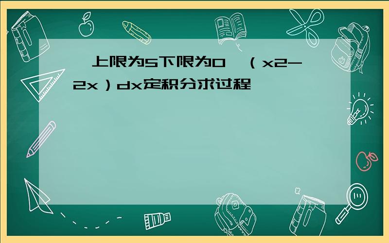 ∫上限为5下限为0,（x2-2x）dx定积分求过程