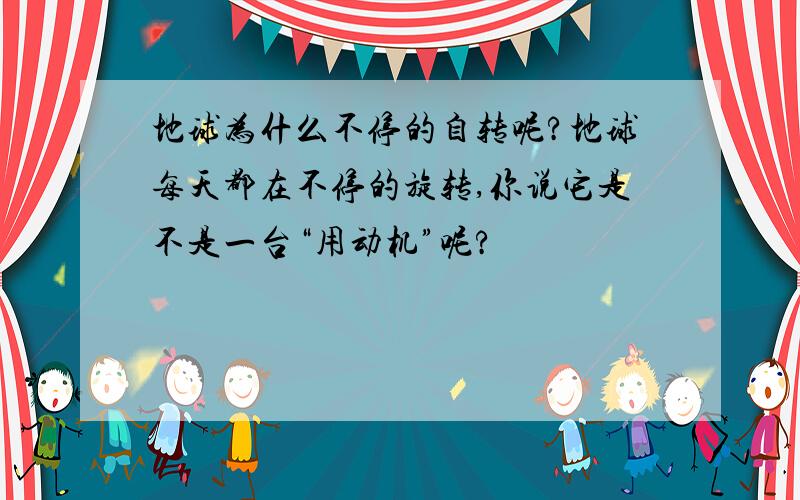 地球为什么不停的自转呢?地球每天都在不停的旋转,你说它是不是一台“用动机”呢?