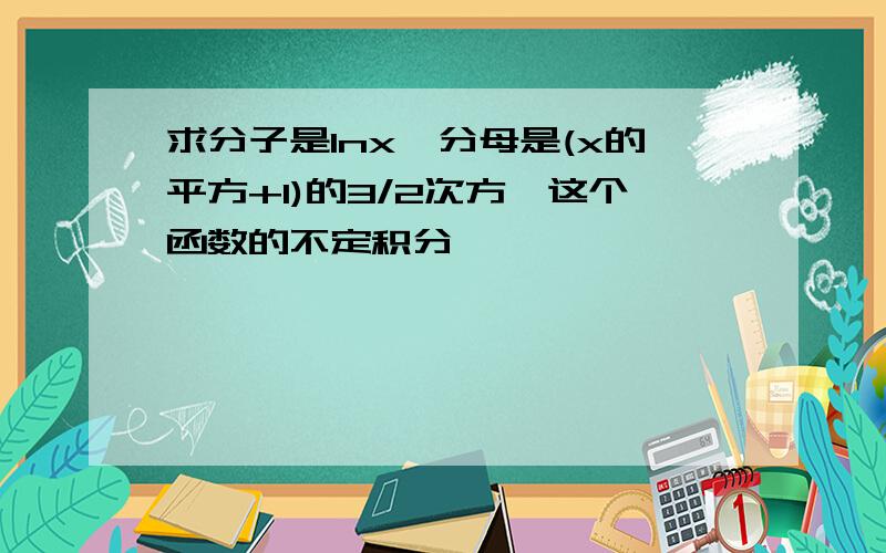 求分子是lnx,分母是(x的平方+1)的3/2次方,这个函数的不定积分