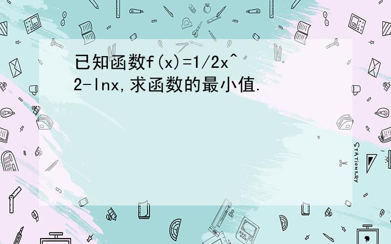 已知函数f(x)=1/2x^2-lnx,求函数的最小值.