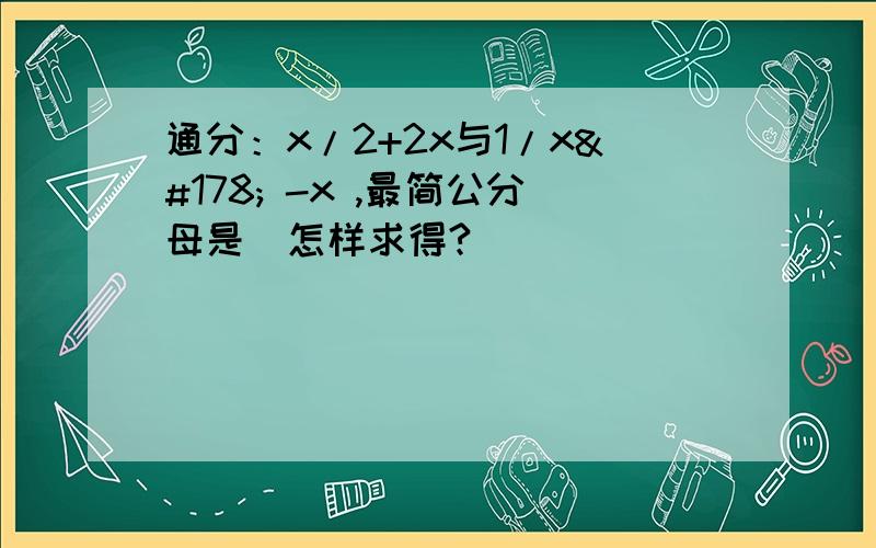 通分：x/2+2x与1/x² -x ,最简公分母是（怎样求得?）