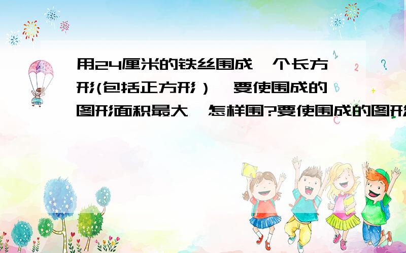 用24厘米的铁丝围成一个长方形(包括正方形）,要使围成的图形面积最大,怎样围?要使围成的图形面积最小,又应当怎样围?(边长只能取整厘米取）