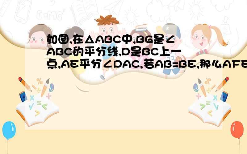 如图,在△ABC中,BG是∠ABC的平分线,D是BC上一点,AE平分∠DAC,若AB=BE,那么AFEG是菱形吗?快