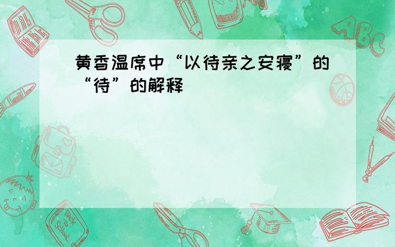 黄香温席中“以待亲之安寝”的“待”的解释