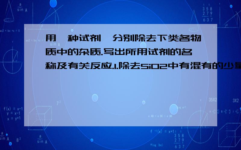 用一种试剂,分别除去下类各物质中的杂质.写出所用试剂的名称及有关反应.1.除去SiO2中有混有的少量CaO2.除去FeCl2溶液中混有的少量Cu2+3.除去铁粉中混有的少量铝粉