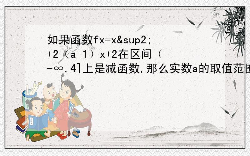 如果函数fx=x²+2（a-1）x+2在区间（-∞,4]上是减函数,那么实数a的取值范围是