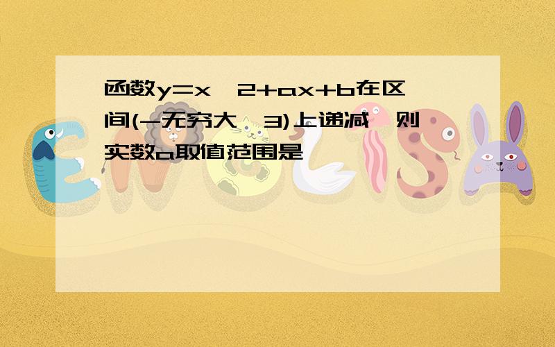 函数y=x^2+ax+b在区间(-无穷大,3)上递减,则实数a取值范围是