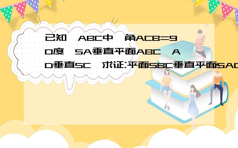 已知△ABC中,角ACB=90度,SA垂直平面ABC,AD垂直SC,求证;平面SBC垂直平面SAC