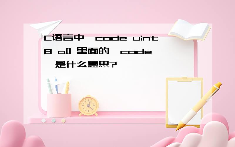 C语言中,code uint8 a[] 里面的