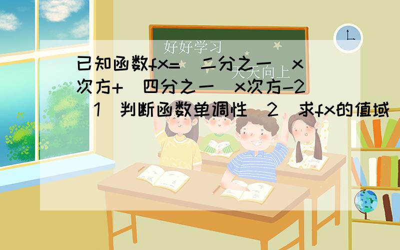 已知函数fx=（二分之一）x次方+（四分之一）x次方-2（1）判断函数单调性（2）求fx的值域（3）解不等式fx大于0