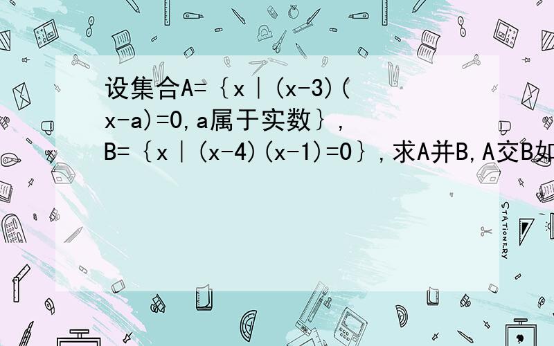 设集合A=｛x｜(x-3)(x-a)=0,a属于实数｝,B=｛x｜(x-4)(x-1)=0｝,求A并B,A交B如题!…