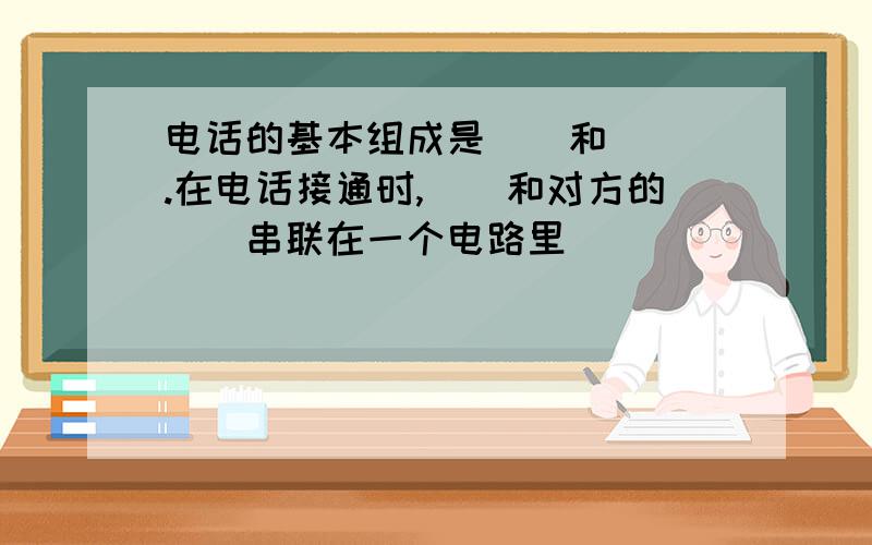 电话的基本组成是__和___.在电话接通时,＿＿和对方的＿＿串联在一个电路里