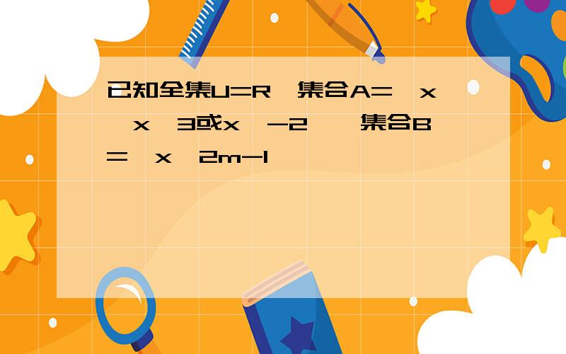 已知全集U=R,集合A={x丨x〉3或x≤-2},集合B={x丨2m-1