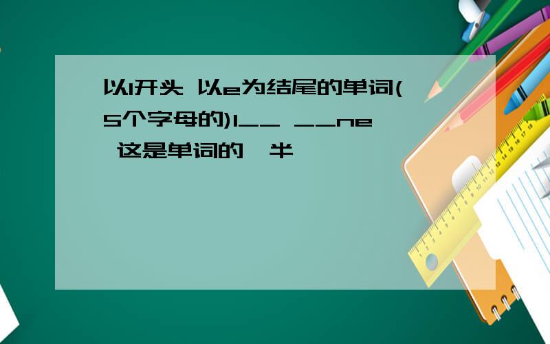 以l开头 以e为结尾的单词(5个字母的)l__ __ne 这是单词的一半