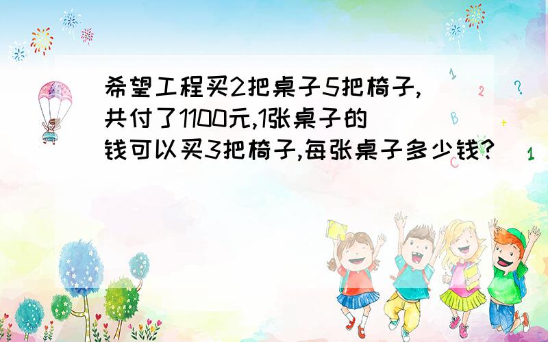 希望工程买2把桌子5把椅子,共付了1100元,1张桌子的钱可以买3把椅子,每张桌子多少钱?