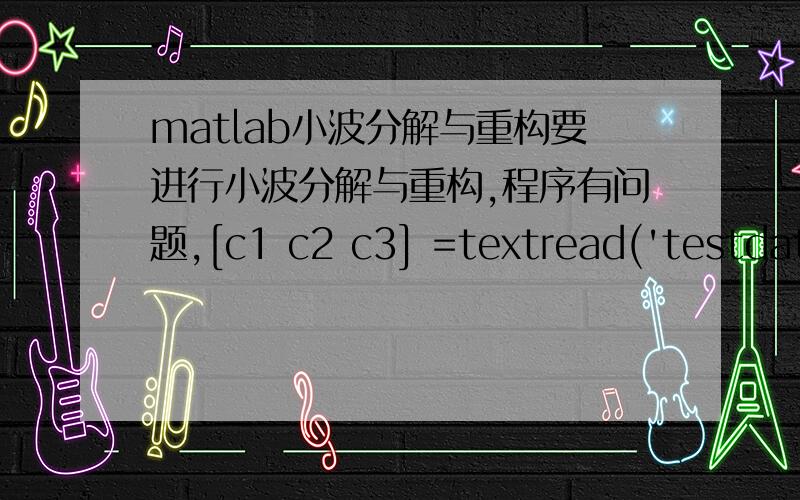 matlab小波分解与重构要进行小波分解与重构,程序有问题,[c1 c2 c3] =textread('testdata.txt','%f%f%f');num=1:6000;s=[c1(num),c2(num)];%b=[c1(num),c3(num)];subplot(2,2,1);plot(s); title('原始信号');[c,l]=wavedec(s,3,'db1');a3=appc