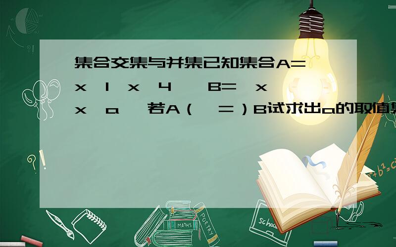 集合交集与并集已知集合A=｛x丨1≤x＜4｝,B=｛x丨x＜a｝ 若A（∈＝）B试求出a的取值集合