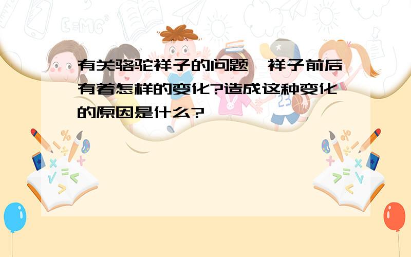 有关骆驼祥子的问题,祥子前后有着怎样的变化?造成这种变化的原因是什么?