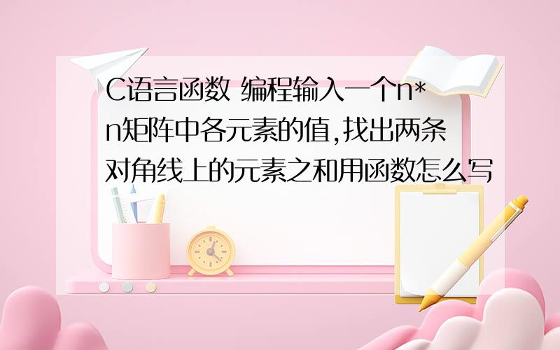 C语言函数 编程输入一个n*n矩阵中各元素的值,找出两条对角线上的元素之和用函数怎么写