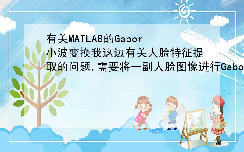 有关MATLAB的Gabor小波变换我这边有关人脸特征提取的问题,需要将一副人脸图像进行Gabor小波变换.但是不知道怎么应用MATLAB对图像进行小波变换.听说MATLAB里有直接的工具箱可以进行变换,但是