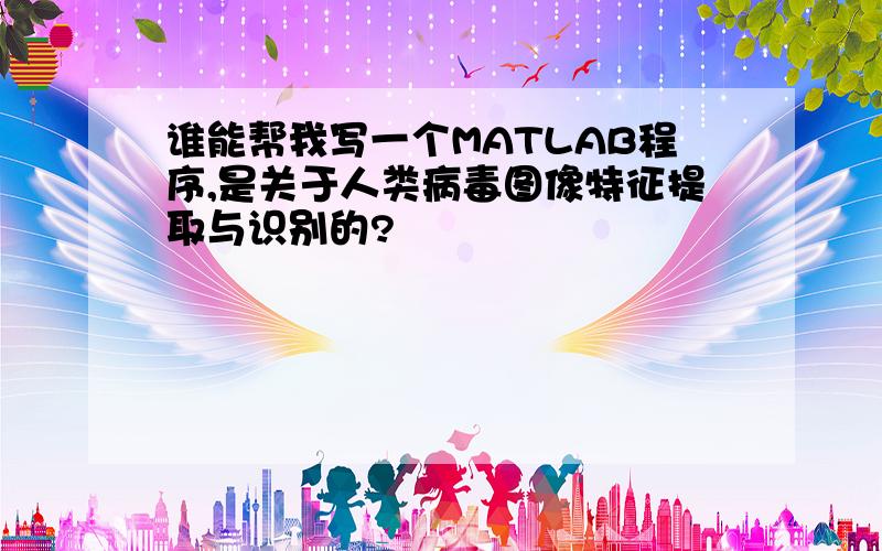 谁能帮我写一个MATLAB程序,是关于人类病毒图像特征提取与识别的?