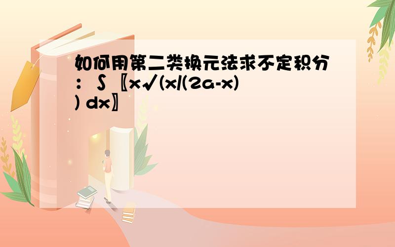 如何用第二类换元法求不定积分：∫〖x√(x/(2a-x)) dx〗