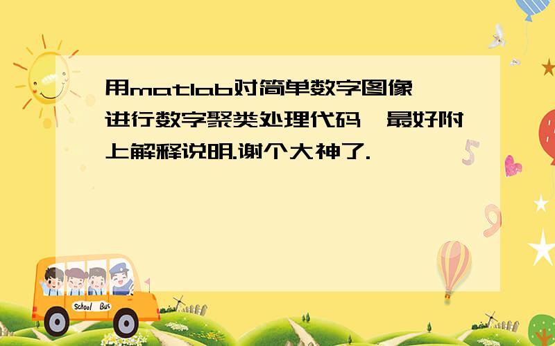 用matlab对简单数字图像进行数字聚类处理代码,最好附上解释说明.谢个大神了.