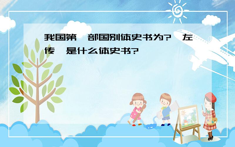 我国第一部国别体史书为?《左传》是什么体史书?