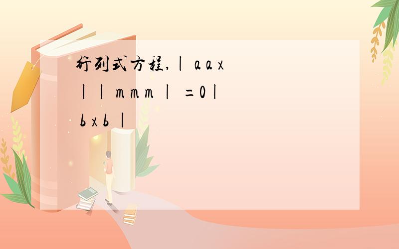 行列式方程,| a a x || m m m | =0| b x b |