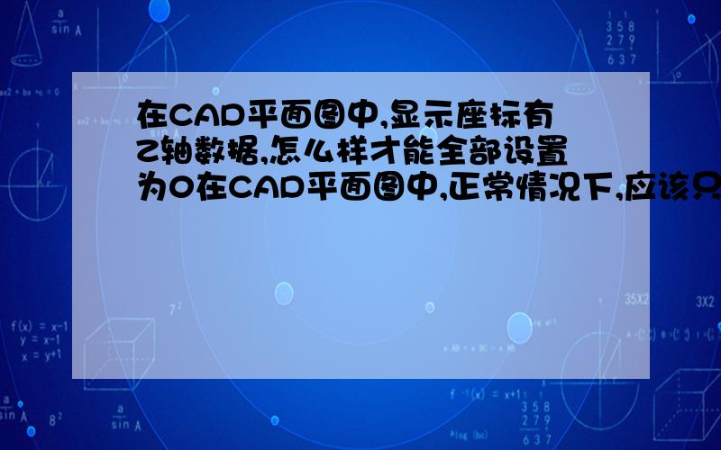 在CAD平面图中,显示座标有Z轴数据,怎么样才能全部设置为0在CAD平面图中,正常情况下,应该只显示X、Y轴的座标数据,Z轴座标数据应该显示为0