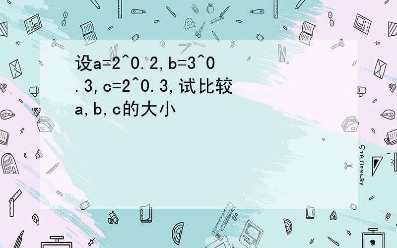 设a=2^0.2,b=3^0.3,c=2^0.3,试比较a,b,c的大小