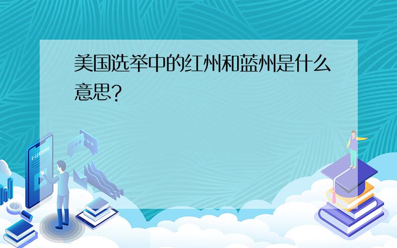 美国选举中的红州和蓝州是什么意思?