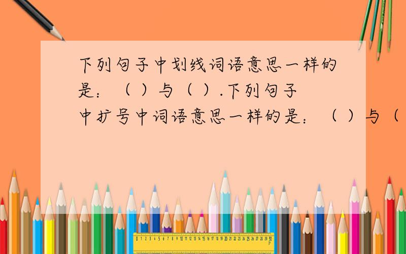 下列句子中划线词语意思一样的是：（ ）与（ ）.下列句子中扩号中词语意思一样的是：（ ）与（ ）.A．散步时,我们呼吸着（新鲜）空气.B．电视机已经不算什么（新鲜）家电了.C．我们都