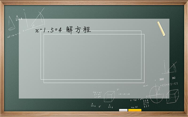 x-1.5=4 解方程