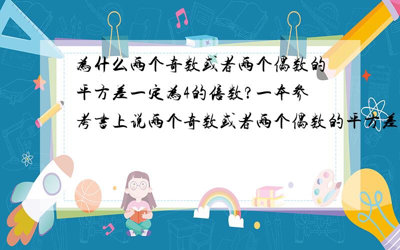 为什么两个奇数或者两个偶数的平方差一定为4的倍数?一本参考书上说两个奇数或者两个偶数的平方差一定为4的倍数,搞不懂是什么原理,所以上来问问大家```