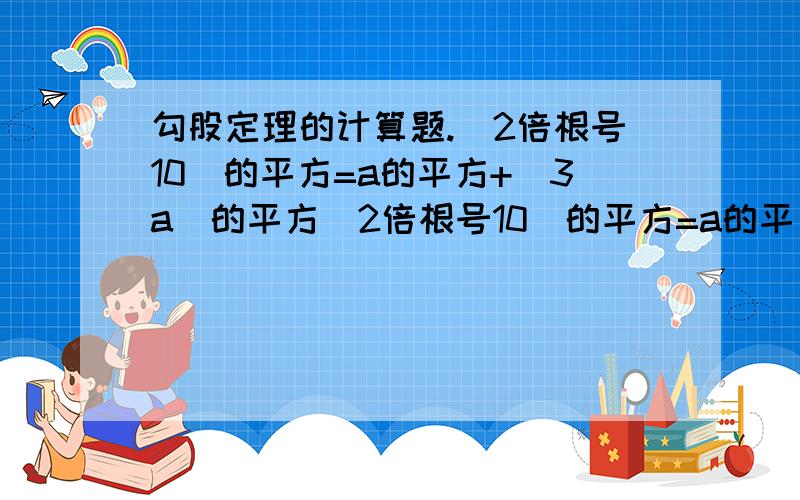 勾股定理的计算题.（2倍根号10）的平方=a的平方+（3a）的平方（2倍根号10）的平方=a的平方+（3a）的平方 求计算步骤.